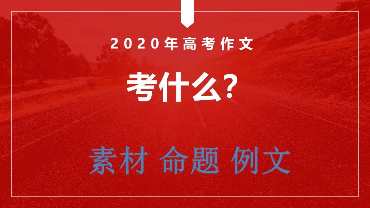 2020年高考作文考什么？高考作文终极押题：命题、素材、例文