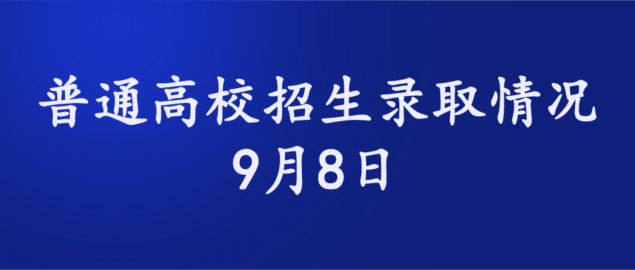 9月8日普通高校招生录取情况